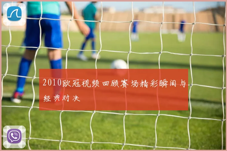 2010欧冠视频回顾赛场精彩瞬间与经典对决