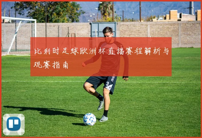 比利时足球欧洲杯直播赛程解析与观赛指南