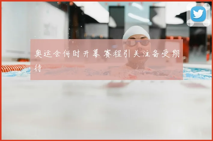 奥运会何时开幕 赛程引关注备受期待