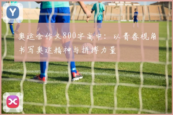 奥运会作文800字高中：以青春视角书写奥运精神与拼搏力量