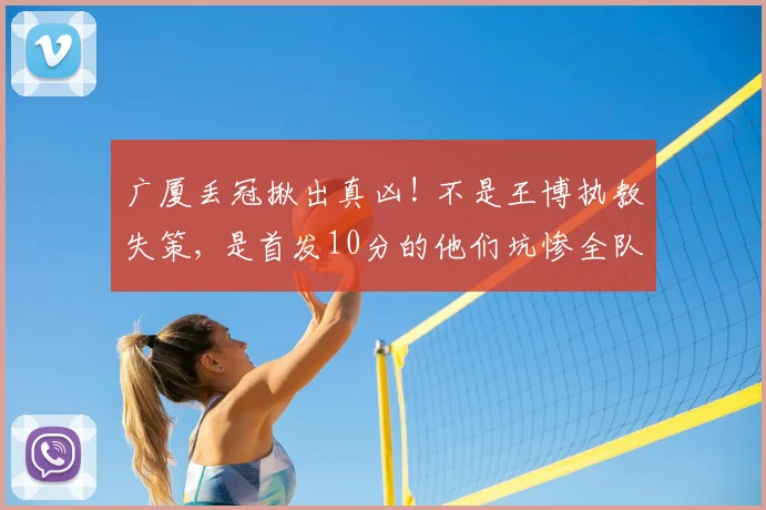 广厦丢冠揪出真凶! 不是王博执教失策, 是首发10分的他们坑惨全队