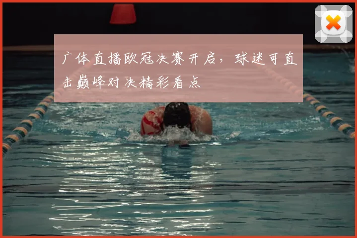 广体直播欧冠决赛开启,球迷可直击巅峰对决精彩看点