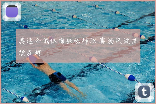 奥运会俄体操教练辞职 赛场风波持续发酵