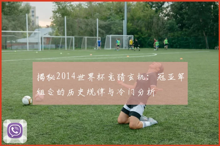 揭秘2014世界杯竞猜玄机：冠亚军组合的历史规律与冷门分析
