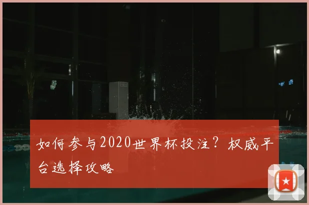 如何参与2020世界杯投注?权威平台选择攻略