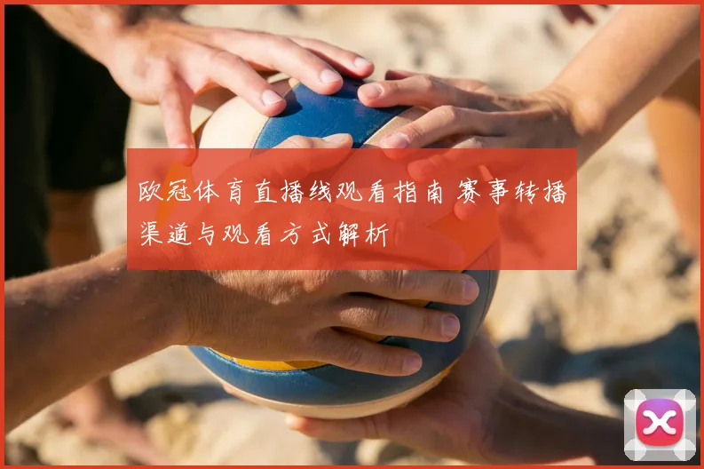 欧冠体育直播线观看指南 赛事转播渠道与观看方式解析
