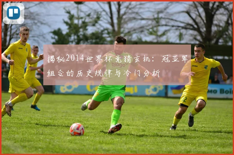 揭秘2014世界杯竞猜玄机：冠亚军组合的历史规律与冷门分析