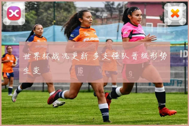 世界杯战况更新 多支强队晋级形势生变
