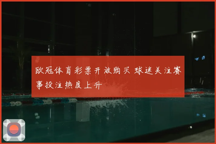 欧冠体育彩票开放购买 球迷关注赛事投注热度上升