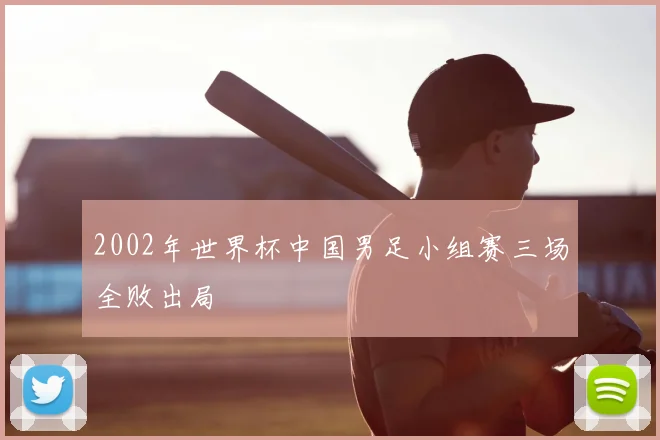 2002年世界杯中国男足小组赛三场全败出局