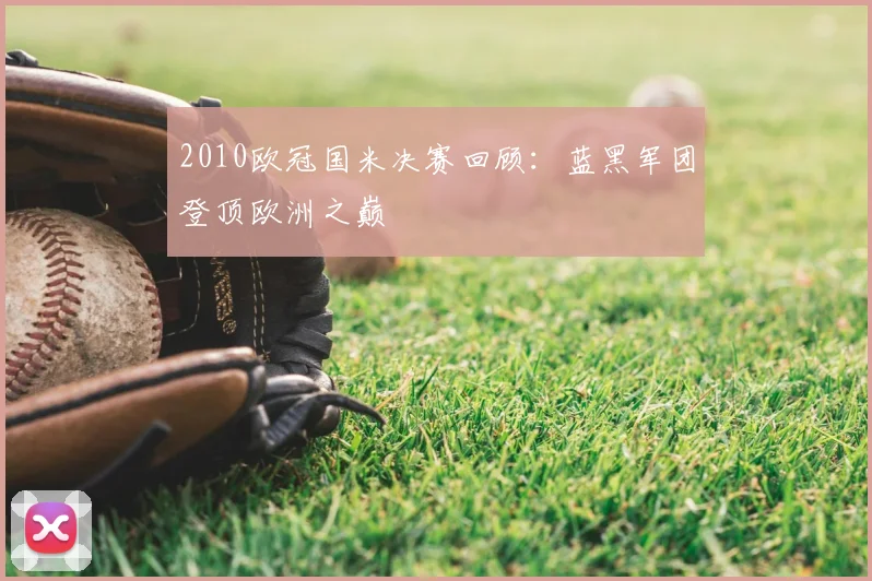 2010欧冠国米决赛回顾:蓝黑军团登顶欧洲之巅