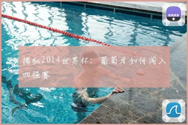 揭秘2014世界杯:葡萄牙如何闯入四强赛