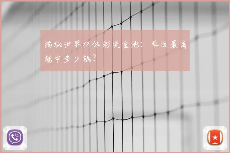 揭秘世界杯体彩奖金池:单注最高能中多少钱?