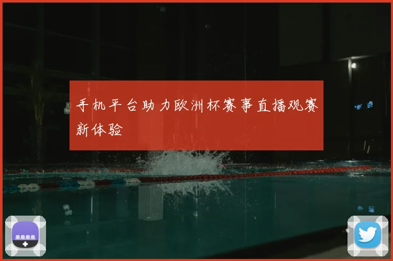 手机平台助力欧洲杯赛事直播观赛新体验
