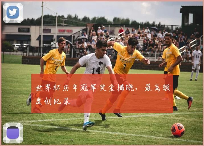 世界杯历年冠军奖金揭晓，最高额度创纪录