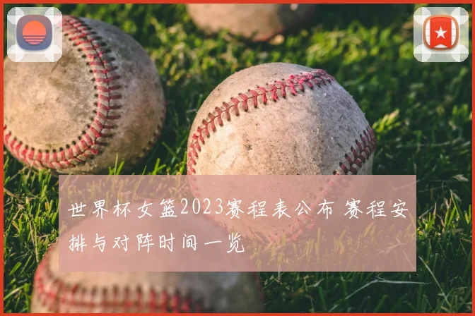 世界杯女篮2023赛程表公布 赛程安排与对阵时间一览