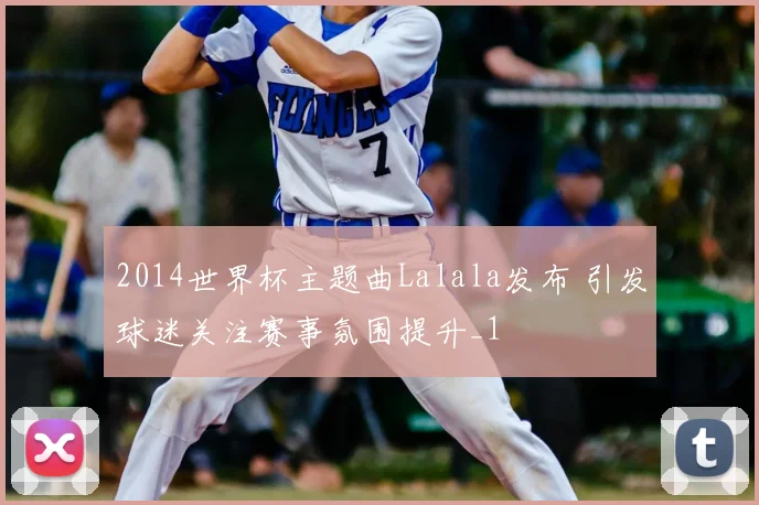 2014世界杯主题曲Lalala发布 引发球迷关注赛事氛围提升_1