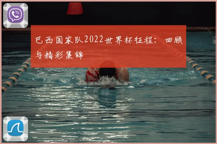 巴西国家队2022世界杯征程:回顾与精彩集锦