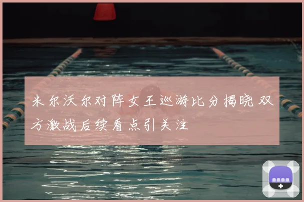 米尔沃尔对阵女王巡游比分揭晓 双方激战后续看点引关注