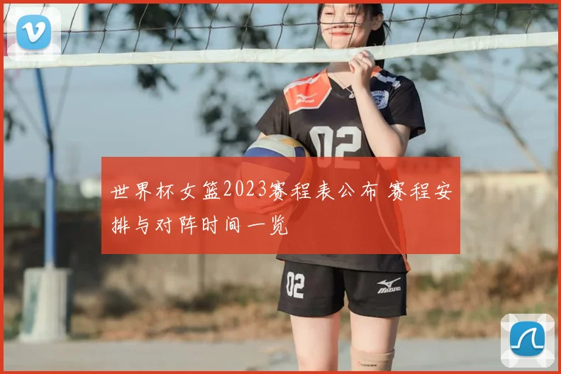 世界杯女篮2023赛程表公布 赛程安排与对阵时间一览