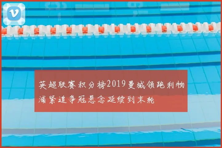 英超联赛积分榜2019曼城领跑利物浦紧追争冠悬念延续到末轮