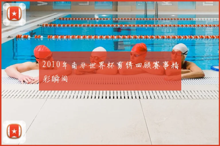 2010年南非世界杯剪辑回顾赛事精彩瞬间
