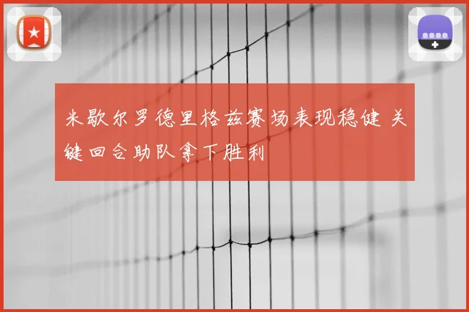 米歇尔罗德里格兹赛场表现稳健 关键回合助队拿下胜利