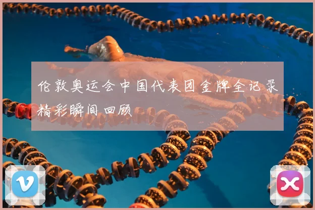 伦敦奥运会中国代表团金牌全记录精彩瞬间回顾