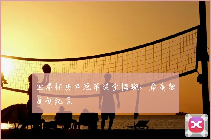 世界杯历年冠军奖金揭晓，最高额度创纪录