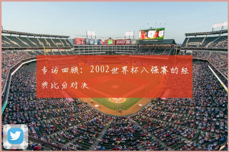 专访回顾:2002世界杯八强赛的经典比分对决