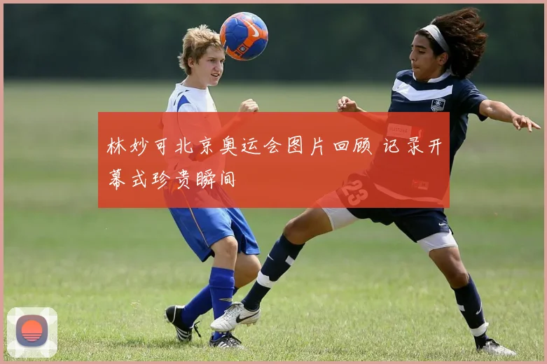 林妙可北京奥运会图片回顾 记录开幕式珍贵瞬间