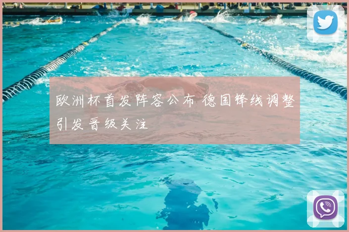 欧洲杯首发阵容公布 德国锋线调整引发晋级关注