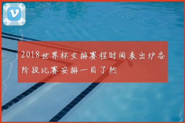2018世界杯女排赛程时间表出炉各阶段比赛安排一目了然