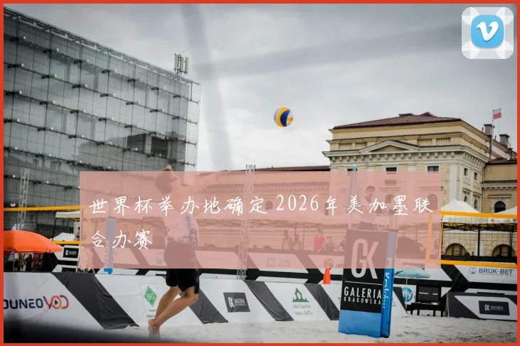 世界杯举办地确定 2026年美加墨联合办赛