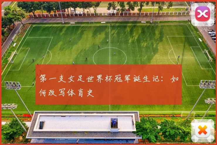 第一支女足世界杯冠军诞生记：如何改写体育史