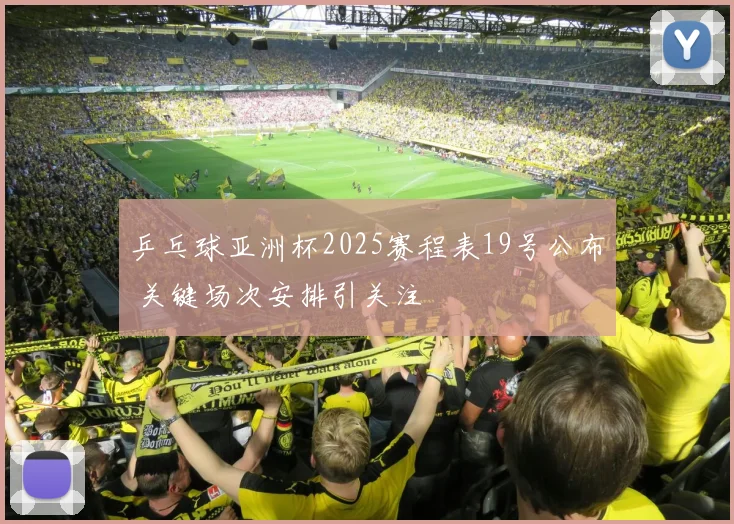 乒乓球亚洲杯2025赛程表19号公布 关键场次安排引关注
