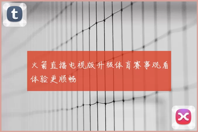 火箭直播电视版升级体育赛事观看体验更顺畅