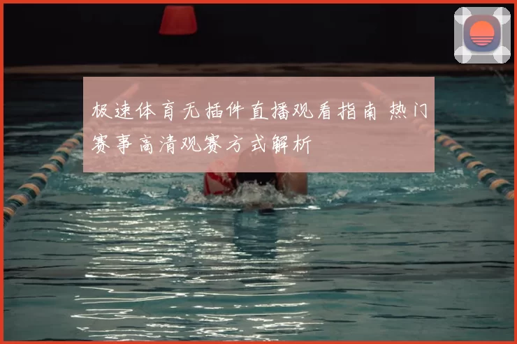 极速体育无插件直播观看指南 热门赛事高清观赛方式解析