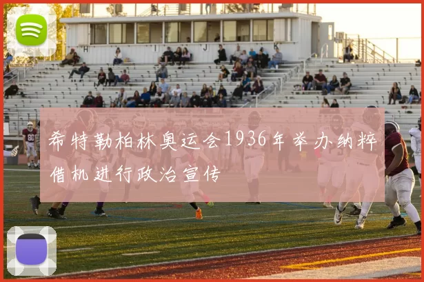 希特勒柏林奥运会1936年举办纳粹借机进行政治宣传