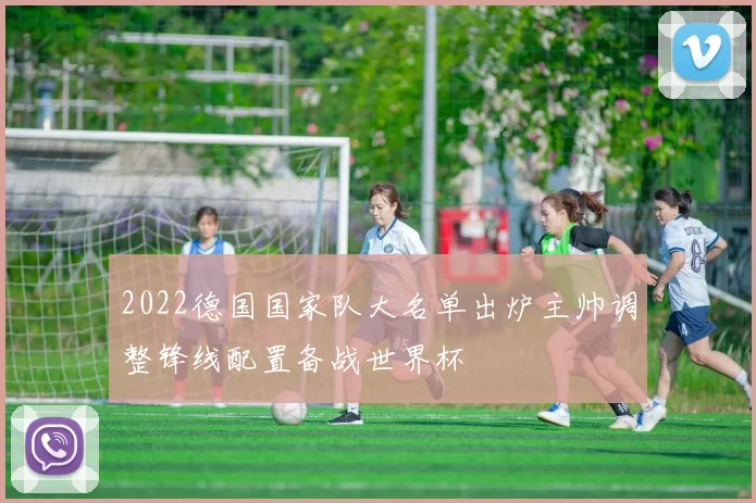 2022德国国家队大名单出炉主帅调整锋线配置备战世界杯