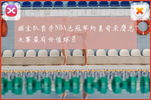 掘金队首夺NBA总冠军约基奇荣膺总决赛最有价值球员