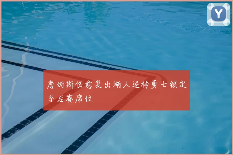 詹姆斯伤愈复出湖人逆转勇士锁定季后赛席位