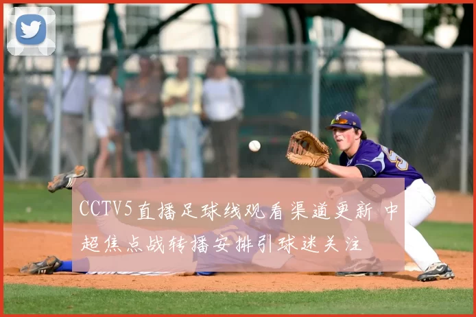 CCTV5直播足球线观看渠道更新 中超焦点战转播安排引球迷关注