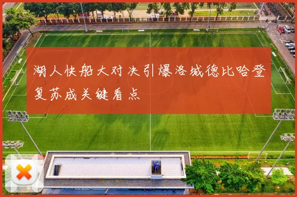 湖人快船大对决引爆洛城德比哈登复苏成关键看点