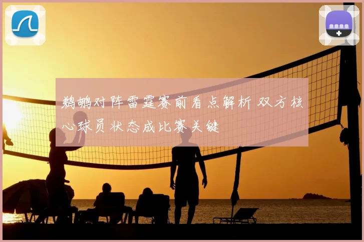 鹈鹕对阵雷霆赛前看点解析 双方核心球员状态成比赛关键