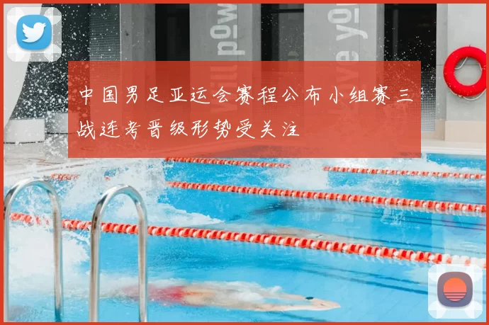 中国男足亚运会赛程公布小组赛三战连考晋级形势受关注