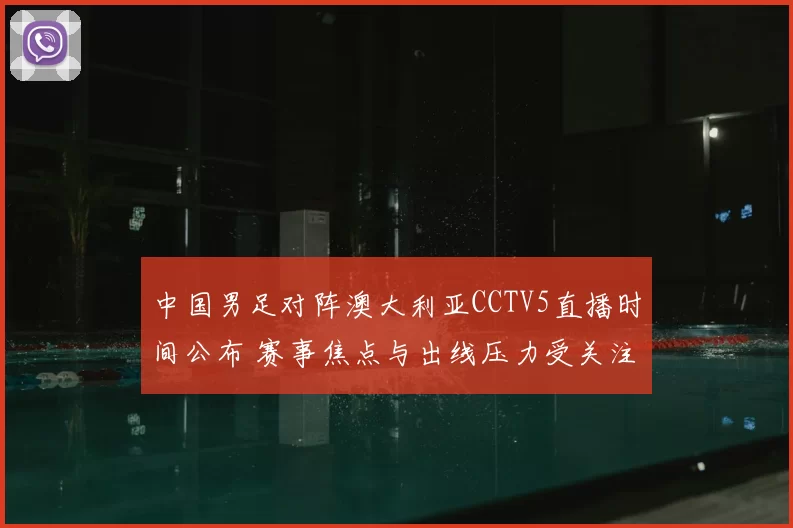 中国男足对阵澳大利亚CCTV5直播时间公布 赛事焦点与出线压力受关注