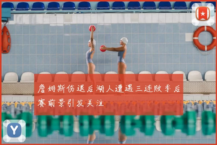 詹姆斯伤退后湖人遭遇三连败季后赛前景引发关注