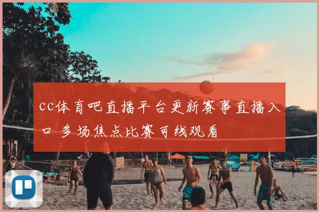 cc体育吧直播平台更新赛事直播入口 多场焦点比赛可线观看