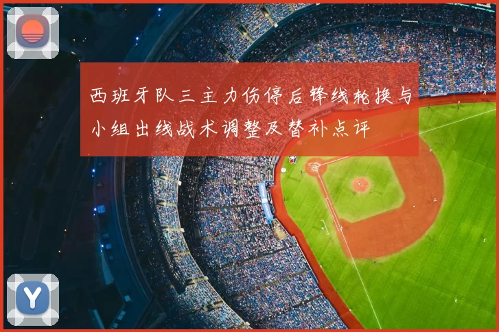 西班牙队三主力伤停后锋线轮换与小组出线战术调整及替补点评